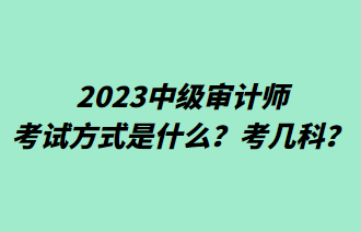 2023中級審計師考試方式是什么？考幾科？