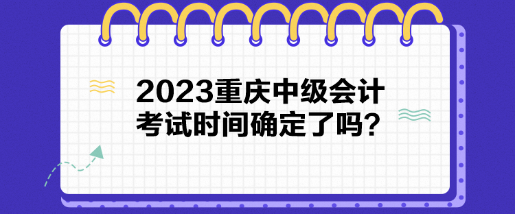 2023重慶中級(jí)會(huì)計(jì)考試時(shí)間確定了嗎？