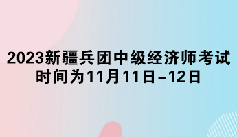 2023年新疆兵團中級經濟師考試時間為11月11日-12日