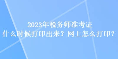 2023年稅務(wù)師準(zhǔn)考證什么時(shí)候打印出來？網(wǎng)上怎么打??？