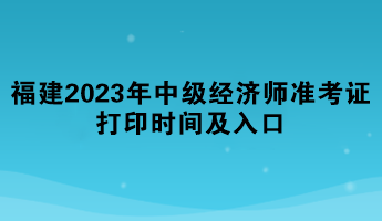 福建2023年中級經(jīng)濟(jì)師準(zhǔn)考證打印時(shí)間及入口