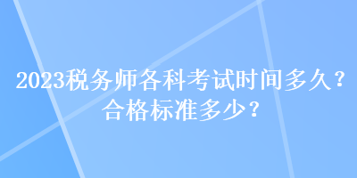 2023稅務(wù)師各科考試時間多久？合格標準多少？