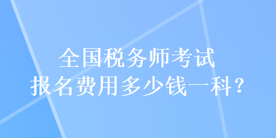 全國稅務(wù)師考試報名費(fèi)用多少錢一科？