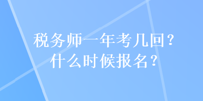 稅務(wù)師一年考幾回？什么時候報名？