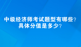 中級經(jīng)濟師考試題型有哪些？具體分值是多少？