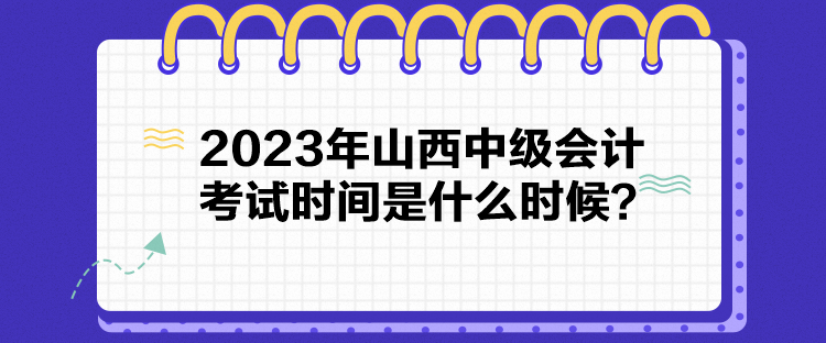 2023年山西中級會計考試時間是什么時候？