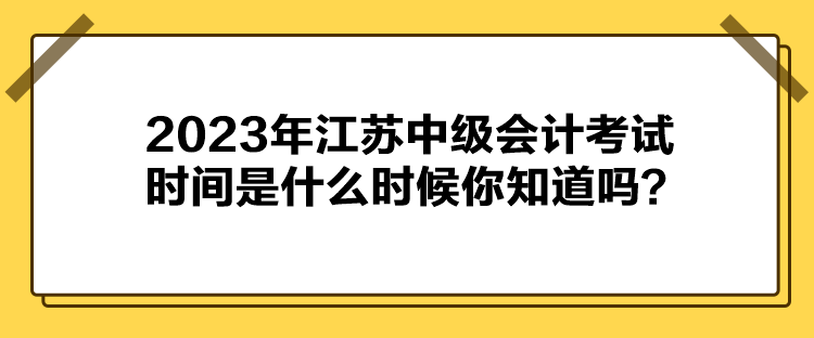 2023年江蘇中級會計考試時間是什么時候你知道嗎？