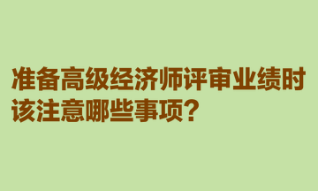 準(zhǔn)備高級(jí)經(jīng)濟(jì)師評(píng)審業(yè)績(jī)時(shí)，該注意哪些事項(xiàng)？