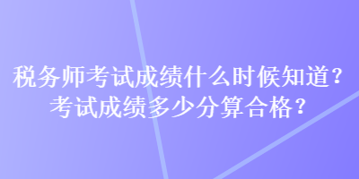 稅務師考試成績什么時候知道？考試成績多少分算合格？