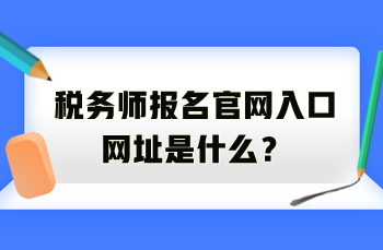 稅務(wù)師報名官網(wǎng)入口網(wǎng)址是什么？