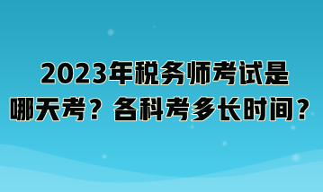 2023年稅務(wù)師考試是哪天考？各科考多長時間？