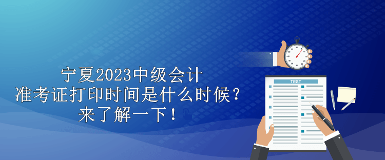 寧夏2023中級會計準考證打印時間是什么時候？來了解一下！