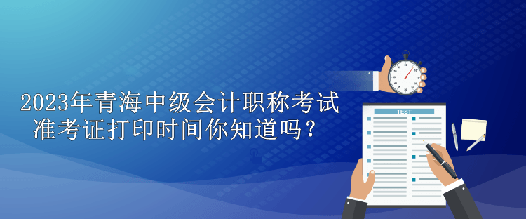 2023年青海中級(jí)會(huì)計(jì)職稱考試準(zhǔn)考證打印時(shí)間你知道嗎？