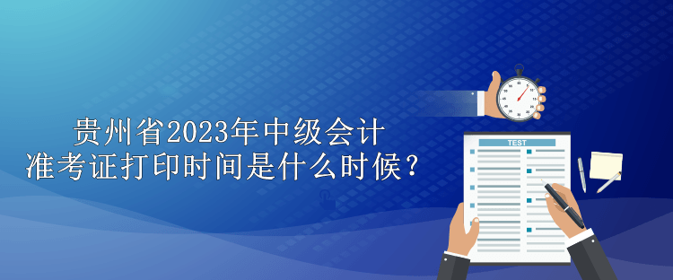 貴州省2023年中級會計準考證打印時間是什么時候？