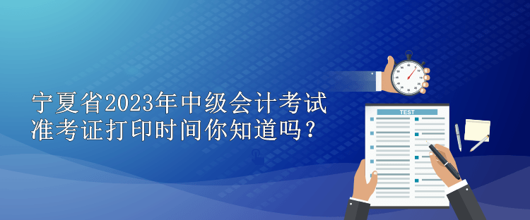 寧夏省2023年中級(jí)會(huì)計(jì)考試準(zhǔn)考證打印時(shí)間你知道嗎？