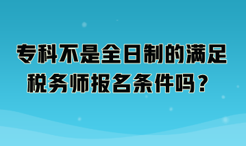 ?？撇皇侨罩频臐M足稅務(wù)師報(bào)名條件嗎？