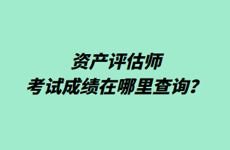 資產(chǎn)評估師考試成績在哪里查詢？