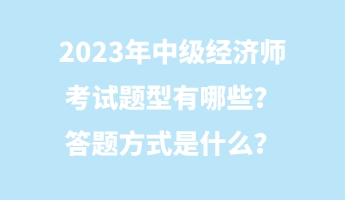 2023年中級經(jīng)濟(jì)師考試題型有哪些？答題方式是什么？