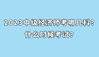 2023中級(jí)經(jīng)濟(jì)師考哪幾科？什么時(shí)候考試？