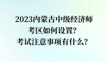 2023內(nèi)蒙古中級(jí)經(jīng)濟(jì)師考區(qū)如何設(shè)置？考試注意事項(xiàng)有什么？