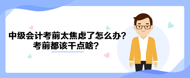 2023中級會計考前太焦慮了怎么辦？考前都該干點啥？