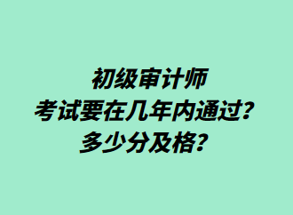 初級審計師考試要在幾年內通過？多少分及格？