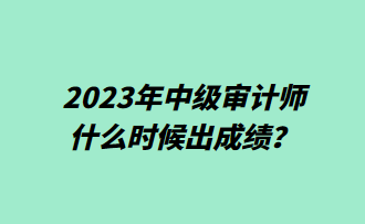 2023年中級審計師什么時候出成績？