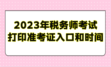 2023年稅務(wù)師考試打印準(zhǔn)考證入口和時(shí)間安排