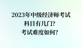 2023年中級(jí)經(jīng)濟(jì)師考試科目有幾門？考試難度如何？