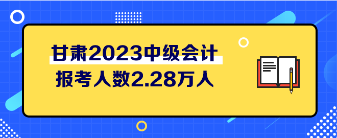 甘肅2023中級(jí)會(huì)計(jì)考試報(bào)考人數(shù)2.28萬人