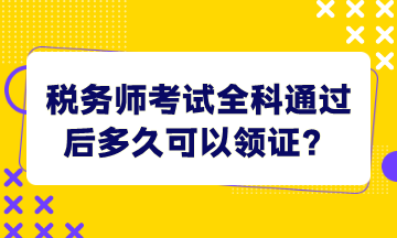 稅務(wù)師考試全科通過(guò)后多久可以領(lǐng)證？