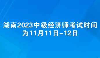 湖南2023年中級經濟師考試時間為11月11日-12日