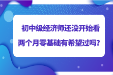 2023初中級(jí)經(jīng)濟(jì)師還沒(méi)開(kāi)始看 兩個(gè)月零基礎(chǔ)有希望過(guò)嗎？