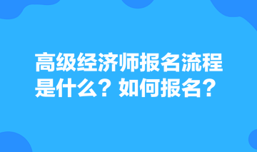 高級(jí)經(jīng)濟(jì)師報(bào)名流程是什么？如何報(bào)名？