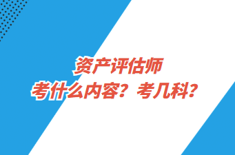 資產(chǎn)評(píng)估師考什么內(nèi)容？考幾科？