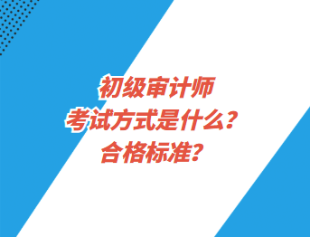 初級審計師考試方式是什么？合格標(biāo)準(zhǔn)？