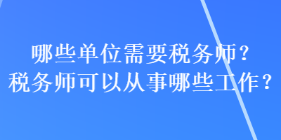 哪些單位需要稅務(wù)師？稅務(wù)師可以從事哪些工作？