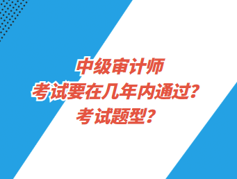 中級審計師考試要在幾年內(nèi)通過？考試題型？