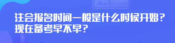 注會(huì)報(bào)名時(shí)間一般是什么時(shí)候開始？現(xiàn)在備考早不早？