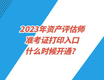 2023年資產(chǎn)評估師準(zhǔn)考證打印入口什么時候開通？