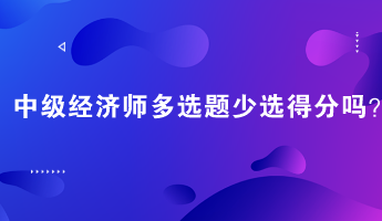 中級經濟師多選題少選得分嗎？