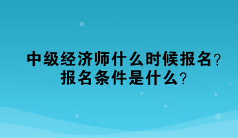 中級經(jīng)濟師什么時候報名？報名條件是什么？