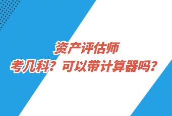 資產(chǎn)評估師考幾科？可以帶計(jì)算器嗎？