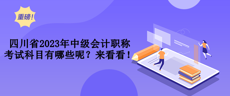 四川省2023年中級會計職稱考試科目有哪些呢？來看看！