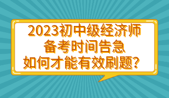 2023初中級(jí)經(jīng)濟(jì)師備考時(shí)間告急 如何才能有效刷題？