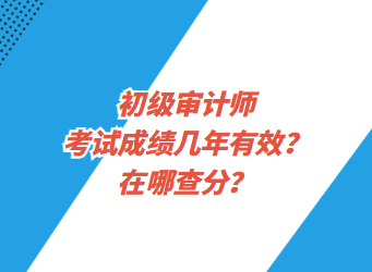 初級審計師考試成績幾年有效？在哪查分？