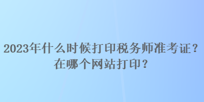 2023年什么時(shí)候打印稅務(wù)師準(zhǔn)考證？在哪個(gè)網(wǎng)站打?。? suffix=