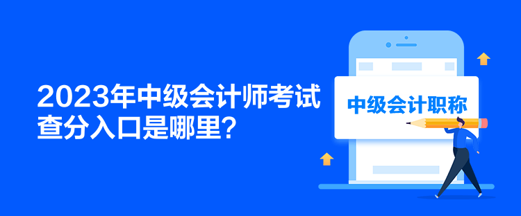 2023年中級(jí)會(huì)計(jì)師考試查分入口是哪里？