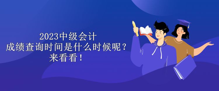 2023中級會計成績查詢時間是什么時候呢？來看看！