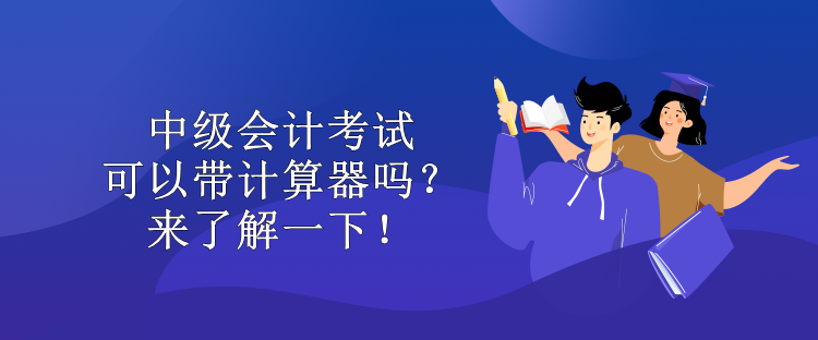 中級(jí)會(huì)計(jì)考試可以帶計(jì)算器嗎？來(lái)了解一下！